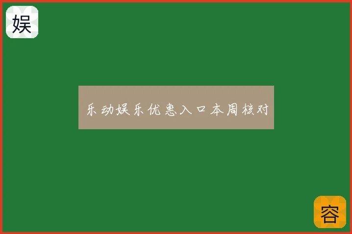 乐动娱乐优惠入口本周核对