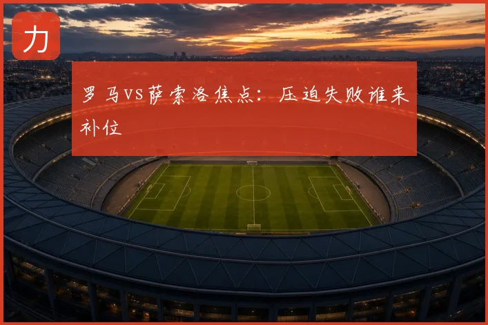 罗马vs萨索洛焦点:压迫失败谁来补位