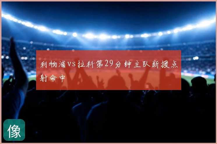 利物浦vs拉科第29分钟主队新援点射命中