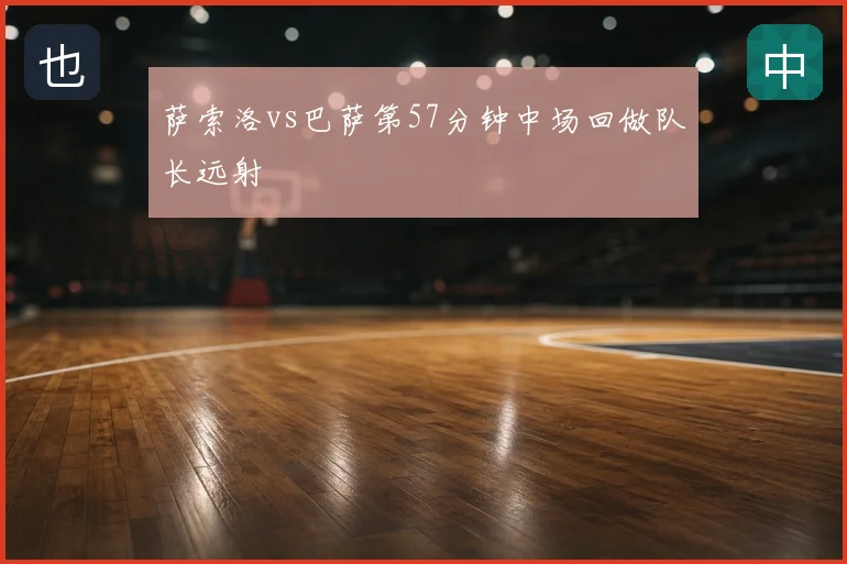 萨索洛vs巴萨第57分钟中场回做队长远射