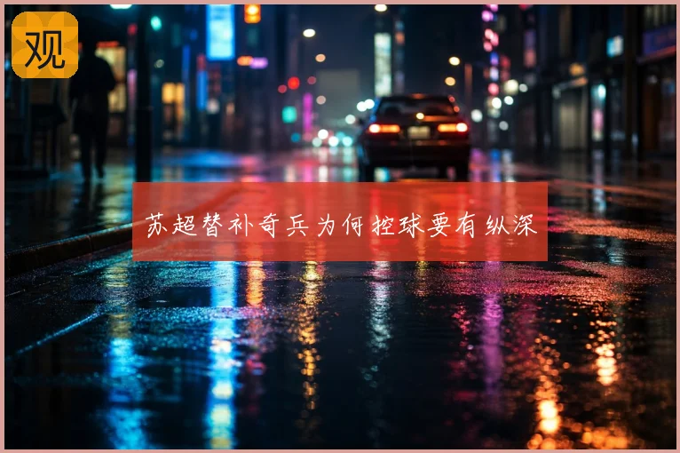苏超替补奇兵为何控球要有纵深