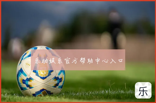 乐动娱乐官方帮助中心入口