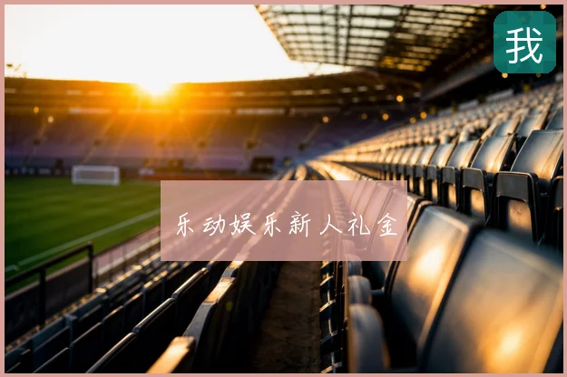 乐动娱乐新人礼金